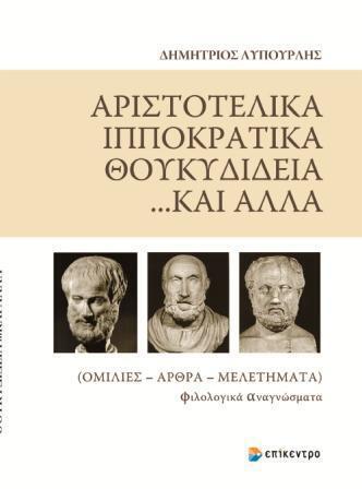 Αριστοτελικά, Ιπποκρατικά, Θουκυδίδεια... και άλλα Ομιλίες, άρθρα, μελετήματα Δημήτρης Λυπουρλής Επίκεντρο, 2012