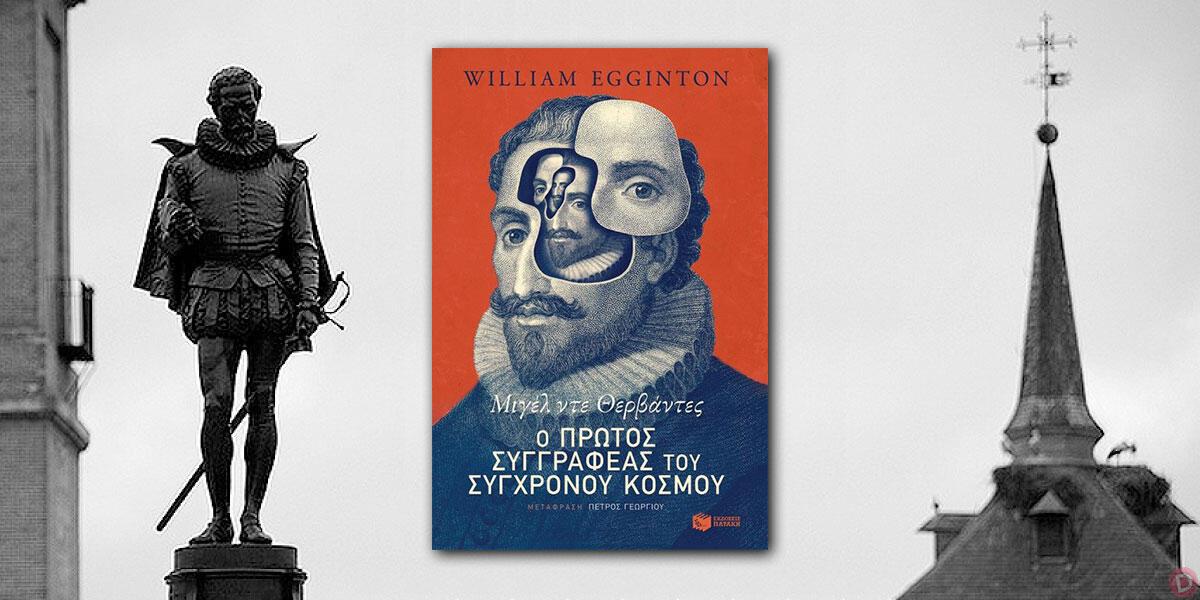 William Egginton: «Μιγέλ ντε Θερβάντες: Ο πρώτος συγγραφέας του σύγχρονου κόσμου»